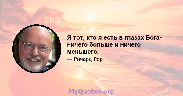 Я тот, кто я есть в глазах Бога- ничего больше и ничего меньшего.