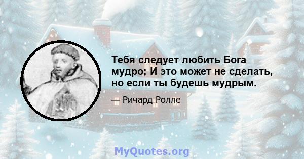 Тебя следует любить Бога мудро; И это может не сделать, но если ты будешь мудрым.