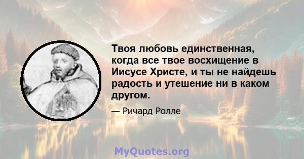 Твоя любовь единственная, когда все твое восхищение в Иисусе Христе, и ты не найдешь радость и утешение ни в каком другом.