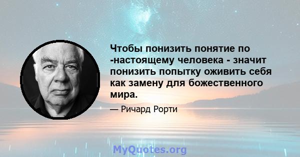 Чтобы понизить понятие по -настоящему человека - значит понизить попытку оживить себя как замену для божественного мира.