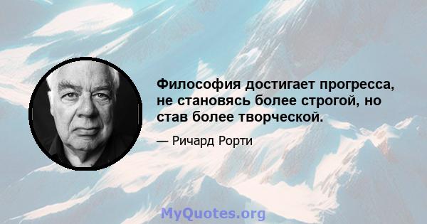 Философия достигает прогресса, не становясь более строгой, но став более творческой.