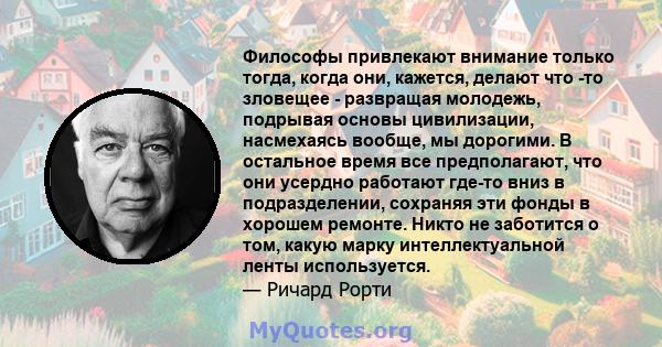 Философы привлекают внимание только тогда, когда они, кажется, делают что -то зловещее - развращая молодежь, подрывая основы цивилизации, насмехаясь вообще, мы дорогими. В остальное время все предполагают, что они