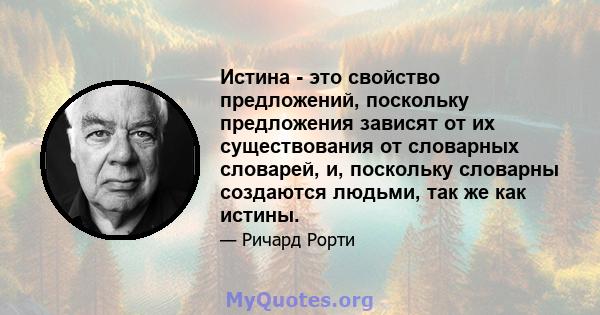 Истина - это свойство предложений, поскольку предложения зависят от их существования от словарных словарей, и, поскольку словарны создаются людьми, так же как истины.