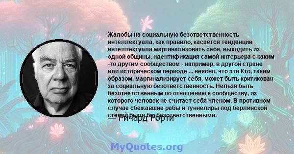 Жалобы на социальную безответственность интеллектуала, как правило, касается тенденции интеллектуала маргинализовать себя, выходить из одной общины, идентификация самой интерьера с каким -то другим сообществом -