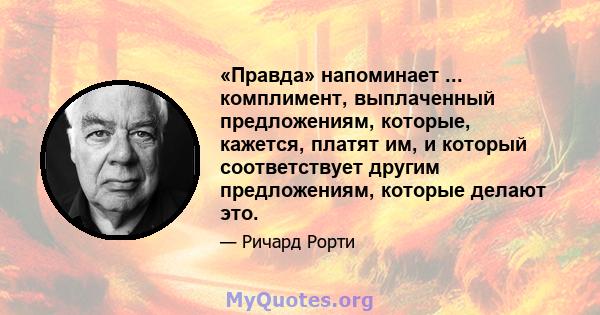 «Правда» напоминает ... комплимент, выплаченный предложениям, которые, кажется, платят им, и который соответствует другим предложениям, которые делают это.