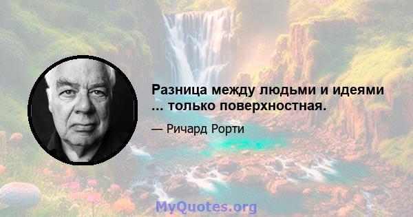 Разница между людьми и идеями ... только поверхностная.