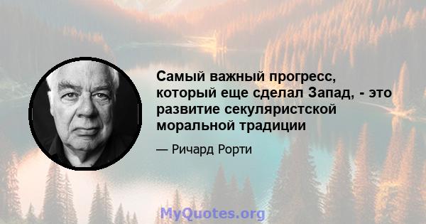 Самый важный прогресс, который еще сделал Запад, - это развитие секуляристской моральной традиции