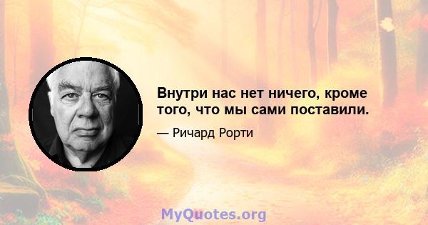 Внутри нас нет ничего, кроме того, что мы сами поставили.