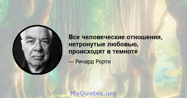 Все человеческие отношения, нетронутые любовью, происходят в темноте