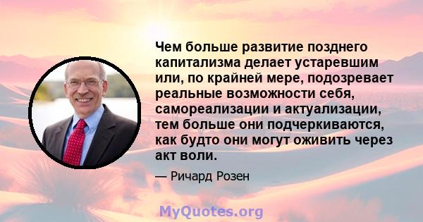 Чем больше развитие позднего капитализма делает устаревшим или, по крайней мере, подозревает реальные возможности себя, самореализации и актуализации, тем больше они подчеркиваются, как будто они могут оживить через акт 