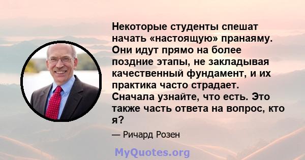 Некоторые студенты спешат начать «настоящую» пранаяму. Они идут прямо на более поздние этапы, не закладывая качественный фундамент, и их практика часто страдает. Сначала узнайте, что есть. Это также часть ответа на