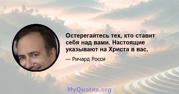 Остерегайтесь тех, кто ставит себя над вами. Настоящие указывают на Христа в вас.