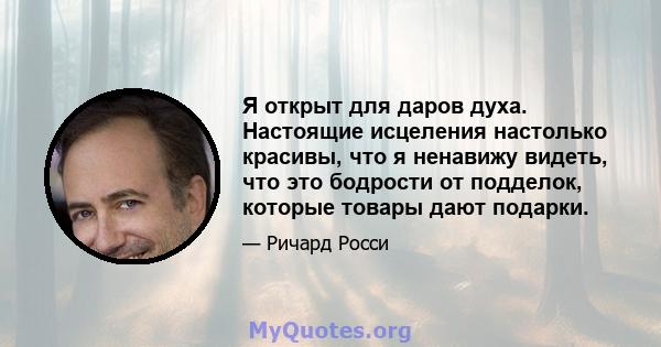 Я открыт для даров духа. Настоящие исцеления настолько красивы, что я ненавижу видеть, что это бодрости от подделок, которые товары дают подарки.