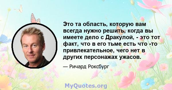 Это та область, которую вам всегда нужно решить, когда вы имеете дело с Дракулой, - это тот факт, что в его тьме есть что -то привлекательное, чего нет в других персонажах ужасов.