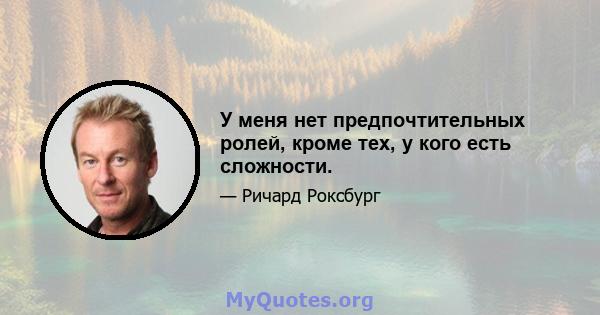 У меня нет предпочтительных ролей, кроме тех, у кого есть сложности.