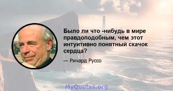 Было ли что -нибудь в мире правдоподобным, чем этот интуитивно понятный скачок сердца?