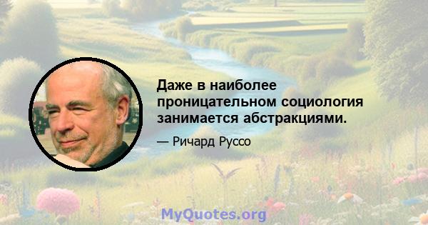 Даже в наиболее проницательном социология занимается абстракциями.