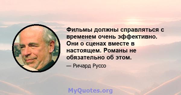 Фильмы должны справляться с временем очень эффективно. Они о сценах вместе в настоящем. Романы не обязательно об этом.