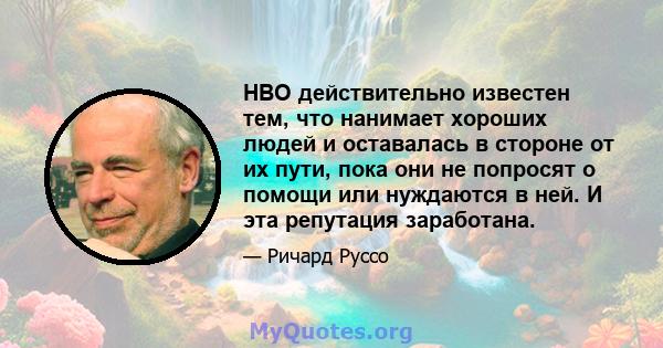 HBO действительно известен тем, что нанимает хороших людей и оставалась в стороне от их пути, пока они не попросят о помощи или нуждаются в ней. И эта репутация заработана.