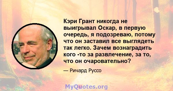 Кэри Грант никогда не выигрывал Оскар, в первую очередь, я подозреваю, потому что он заставил все выглядеть так легко. Зачем вознаградить кого -то за развлечение, за то, что он очаровательно?