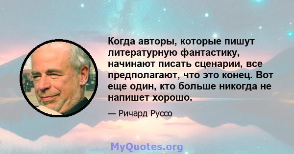 Когда авторы, которые пишут литературную фантастику, начинают писать сценарии, все предполагают, что это конец. Вот еще один, кто больше никогда не напишет хорошо.