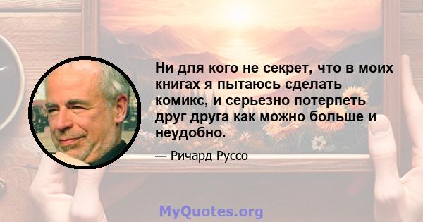 Ни для кого не секрет, что в моих книгах я пытаюсь сделать комикс, и серьезно потерпеть друг друга как можно больше и неудобно.