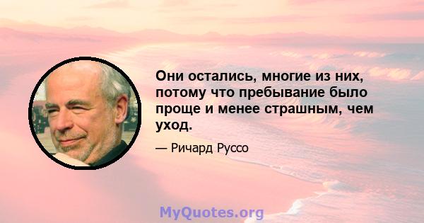 Они остались, многие из них, потому что пребывание было проще и менее страшным, чем уход.