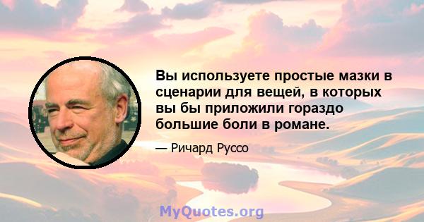 Вы используете простые мазки в сценарии для вещей, в которых вы бы приложили гораздо большие боли в романе.