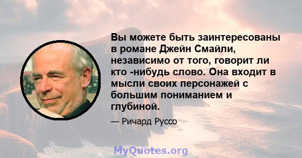 Вы можете быть заинтересованы в романе Джейн Смайли, независимо от того, говорит ли кто -нибудь слово. Она входит в мысли своих персонажей с большим пониманием и глубиной.