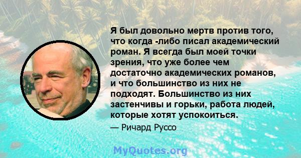 Я был довольно мертв против того, что когда -либо писал академический роман. Я всегда был моей точки зрения, что уже более чем достаточно академических романов, и что большинство из них не подходят. Большинство из них