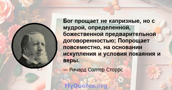 Бог прощает не капризные, но с мудрой, определенной, божественной предварительной договоренностью; Попрощает повсеместно, на основании искупления и условия покаяния и веры.