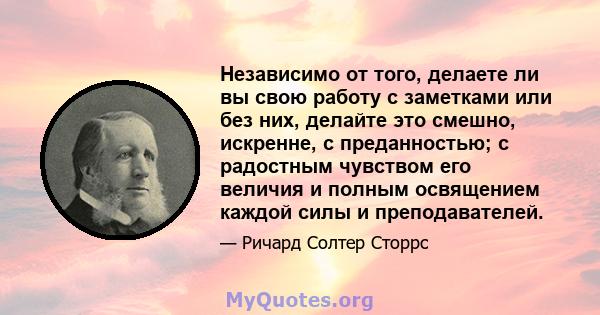 Независимо от того, делаете ли вы свою работу с заметками или без них, делайте это смешно, искренне, с преданностью; с радостным чувством его величия и полным освящением каждой силы и преподавателей.