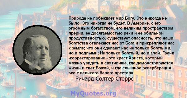 Природа не побеждает мир Богу. Это никогда не было. Это никогда не будет. В Америке, с его огромным богатством, его великим пространством прерии, ее досягаемостью реки и ее обильной продуктивностью, существует