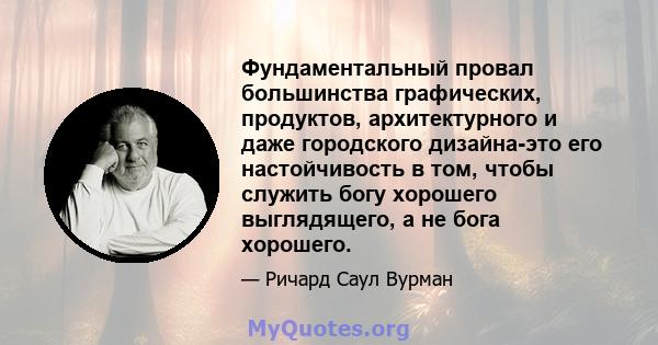 Фундаментальный провал большинства графических, продуктов, архитектурного и даже городского дизайна-это его настойчивость в том, чтобы служить богу хорошего выглядящего, а не бога хорошего.