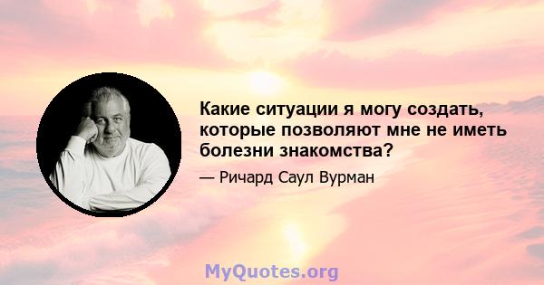 Какие ситуации я могу создать, которые позволяют мне не иметь болезни знакомства?