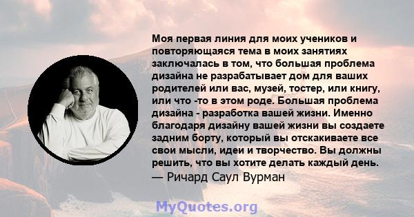 Моя первая линия для моих учеников и повторяющаяся тема в моих занятиях заключалась в том, что большая проблема дизайна не разрабатывает дом для ваших родителей или вас, музей, тостер, или книгу, или что -то в этом