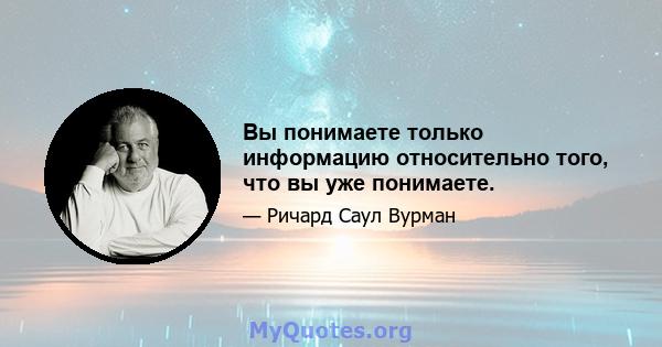 Вы понимаете только информацию относительно того, что вы уже понимаете.