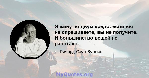 Я живу по двум кредо: если вы не спрашиваете, вы не получите. И большинство вещей не работают.