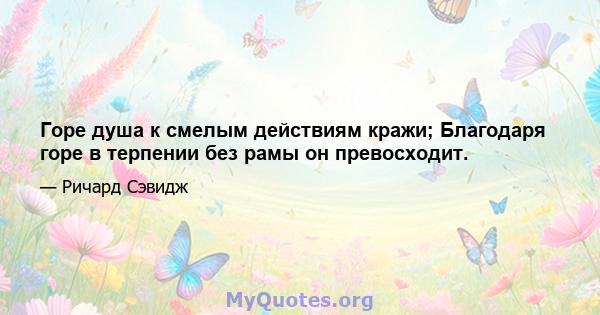 Горе душа к смелым действиям кражи; Благодаря горе в терпении без рамы он превосходит.