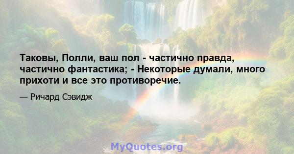 Таковы, Полли, ваш пол - частично правда, частично фантастика; - Некоторые думали, много прихоти и все это противоречие.