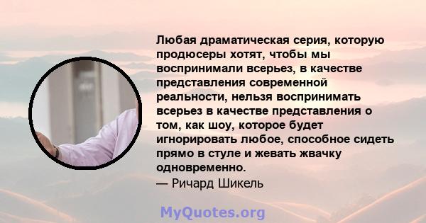 Любая драматическая серия, которую продюсеры хотят, чтобы мы воспринимали всерьез, в качестве представления современной реальности, нельзя воспринимать всерьез в качестве представления о том, как шоу, которое будет