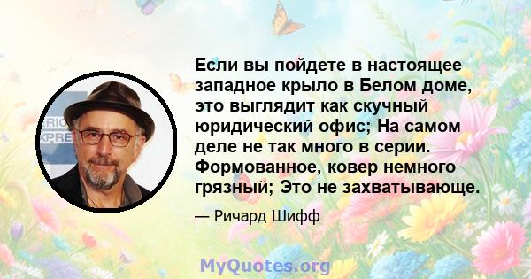 Если вы пойдете в настоящее западное крыло в Белом доме, это выглядит как скучный юридический офис; На самом деле не так много в серии. Формованное, ковер немного грязный; Это не захватывающе.