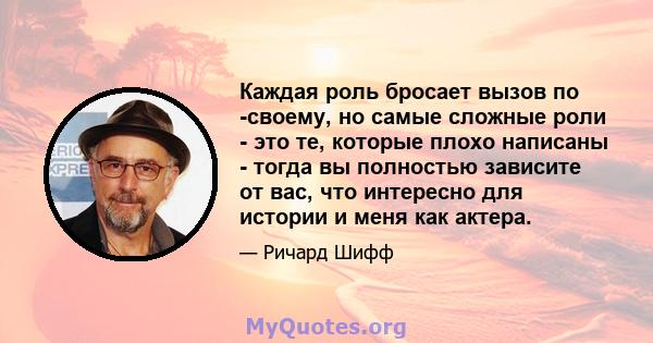 Каждая роль бросает вызов по -своему, но самые сложные роли - это те, которые плохо написаны - тогда вы полностью зависите от вас, что интересно для истории и меня как актера.