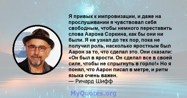 Я привык к импровизации, и даже на прослушивании я чувствовал себя свободным, чтобы немного переставить слова Аарона Соркина, как бы они ни были. Я не узнал до тех пор, пока не получил роль, насколько яростным был Аарон 