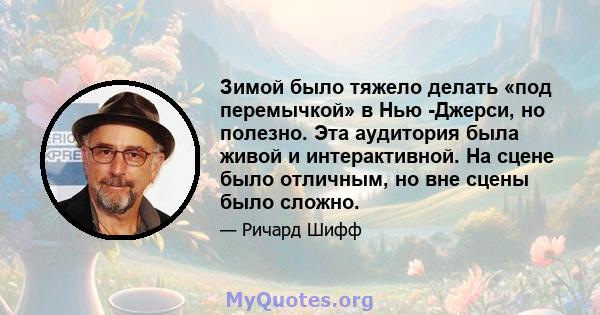 Зимой было тяжело делать «под перемычкой» в Нью -Джерси, но полезно. Эта аудитория была живой и интерактивной. На сцене было отличным, но вне сцены было сложно.