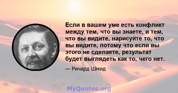 Если в вашем уме есть конфликт между тем, что вы знаете, и тем, что вы видите, нарисуйте то, что вы видите, потому что если вы этого не сделаете, результат будет выглядеть как то, чего нет.