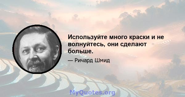 Используйте много краски и не волнуйтесь, они сделают больше.