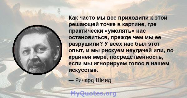 Как часто мы все приходили к этой решающей точке в картине, где практически «умолять» нас остановиться, прежде чем мы ее разрушили? У всех нас был этот опыт, и мы рискуем неудачей или, по крайней мере, посредственность, 