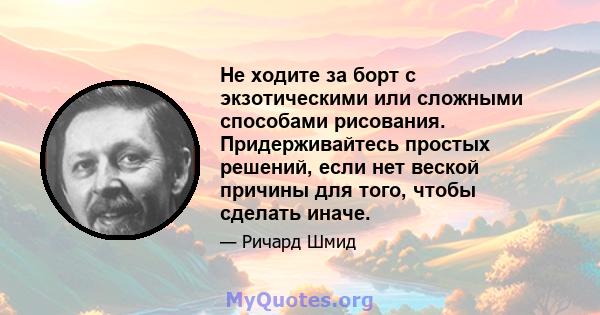 Не ходите за борт с экзотическими или сложными способами рисования. Придерживайтесь простых решений, если нет веской причины для того, чтобы сделать иначе.