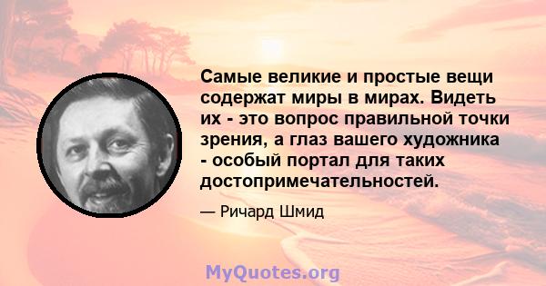 Самые великие и простые вещи содержат миры в мирах. Видеть их - это вопрос правильной точки зрения, а глаз вашего художника - особый портал для таких достопримечательностей.